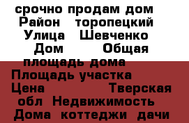  срочно продам дом. › Район ­ торопецкий › Улица ­ Шевченко › Дом ­ 28 › Общая площадь дома ­ 32 › Площадь участка ­ 624 › Цена ­ 550 000 - Тверская обл. Недвижимость » Дома, коттеджи, дачи продажа   